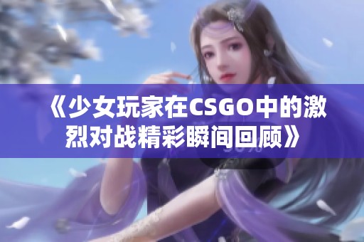 《少女玩家在CSGO中的激烈对战精彩瞬间回顾》