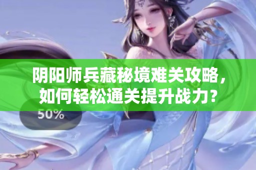 阴阳师兵藏秘境难关攻略，如何轻松通关提升战力？