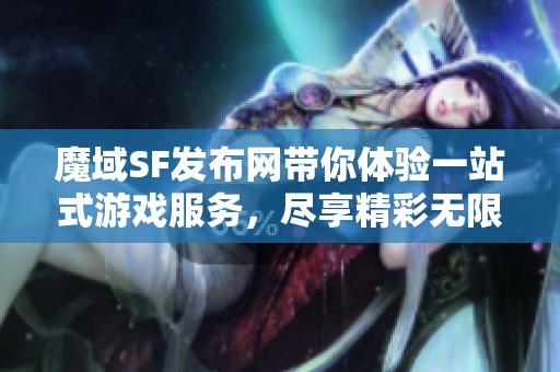 魔域SF发布网带你体验一站式游戏服务，尽享精彩无限乐趣