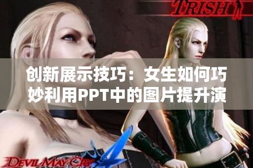 创新展示技巧：女生如何巧妙利用PPT中的图片提升演示效果