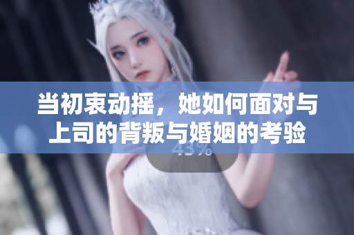 当初衷动摇，她如何面对与上司的背叛与婚姻的考验