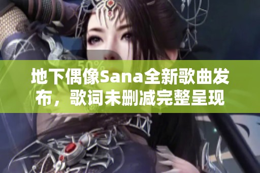 地下偶像Sana全新歌曲发布，歌词未删减完整呈现