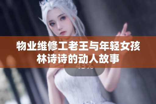 物业维修工老王与年轻女孩林诗诗的动人故事