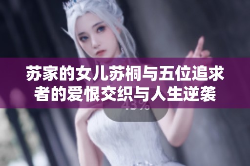 苏家的女儿苏桐与五位追求者的爱恨交织与人生逆袭