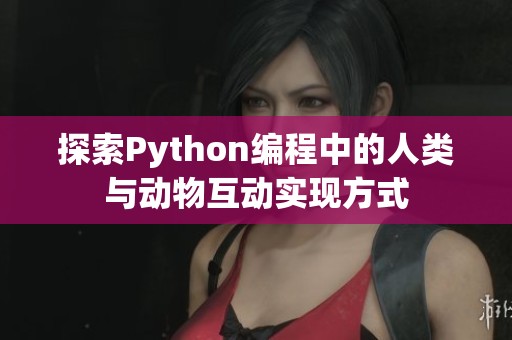 探索Python编程中的人类与动物互动实现方式