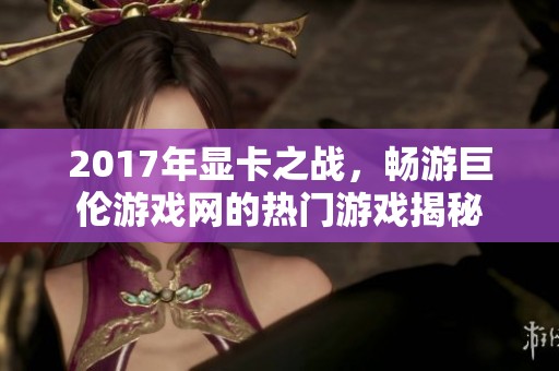 2017年显卡之战，畅游巨伦游戏网的热门游戏揭秘