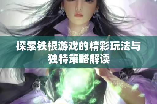 探索铁根游戏的精彩玩法与独特策略解读