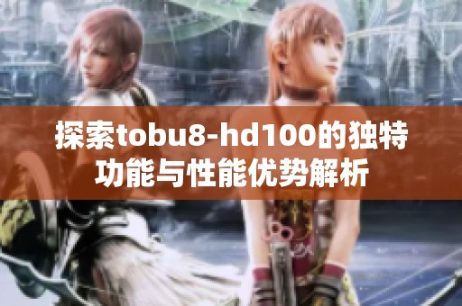 探索tobu8-hd100的独特功能与性能优势解析