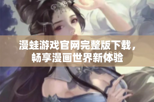 漫蛙游戏官网完整版下载，畅享漫画世界新体验