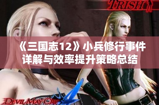 《三国志12》小兵修行事件详解与效率提升策略总结