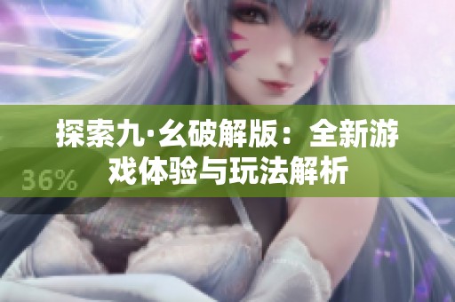 探索九·幺破解版：全新游戏体验与玩法解析