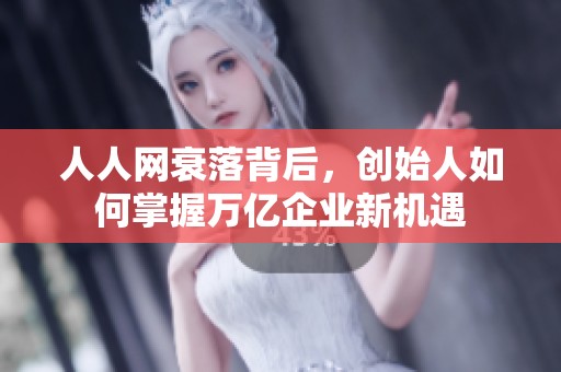 人人网衰落背后，创始人如何掌握万亿企业新机遇