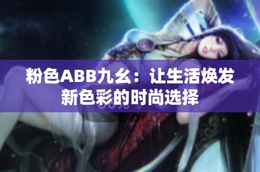 粉色ABB九幺：让生活焕发新色彩的时尚选择