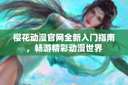 樱花动漫官网全新入门指南，畅游精彩动漫世界