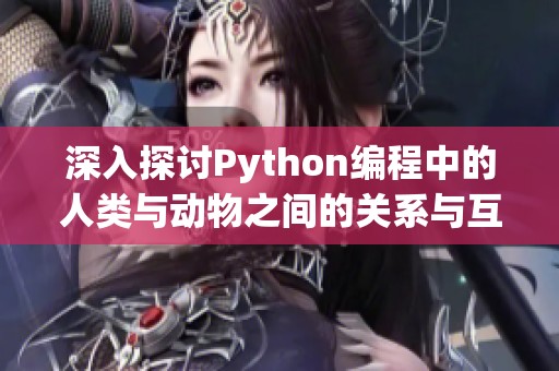 深入探讨Python编程中的人类与动物之间的关系与互动