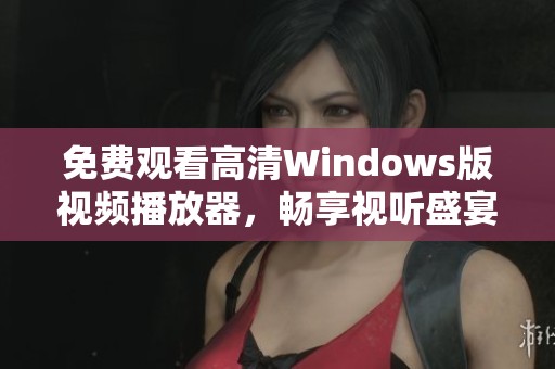 免费观看高清Windows版视频播放器，畅享视听盛宴