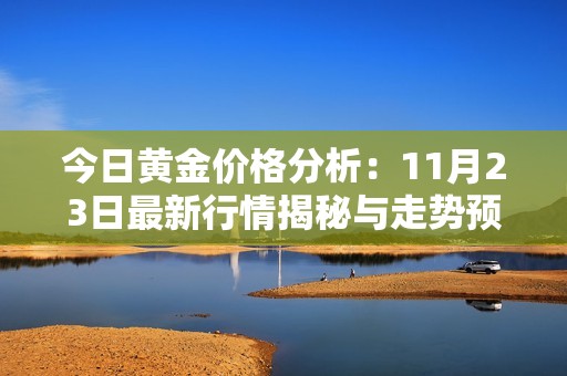 今日黄金价格分析：11月23日最新行情揭秘与走势预测