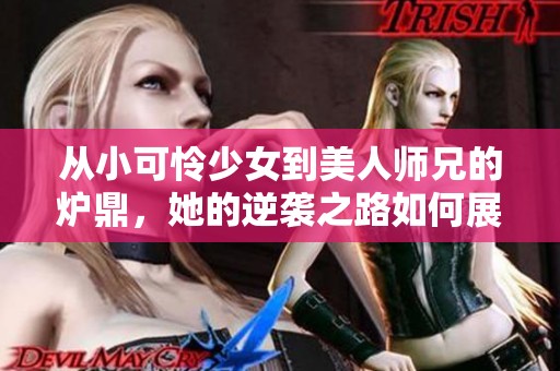 从小可怜少女到美人师兄的炉鼎，她的逆袭之路如何展开