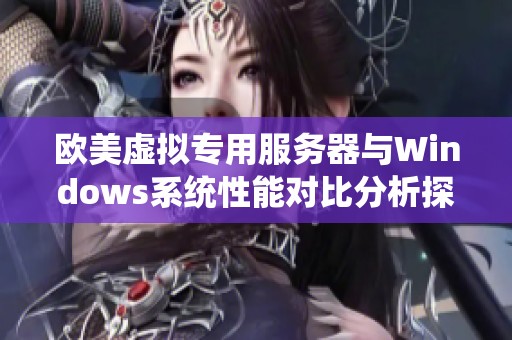 欧美虚拟专用服务器与Windows系统性能对比分析探讨