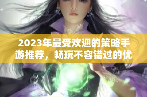 2023年最受欢迎的策略手游推荐，畅玩不容错过的优秀选择