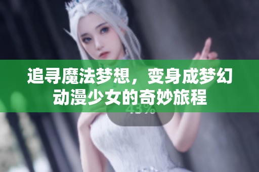 追寻魔法梦想，变身成梦幻动漫少女的奇妙旅程