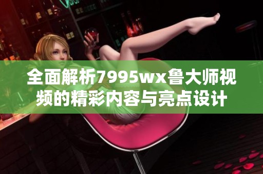 全面解析7995wx鲁大师视频的精彩内容与亮点设计