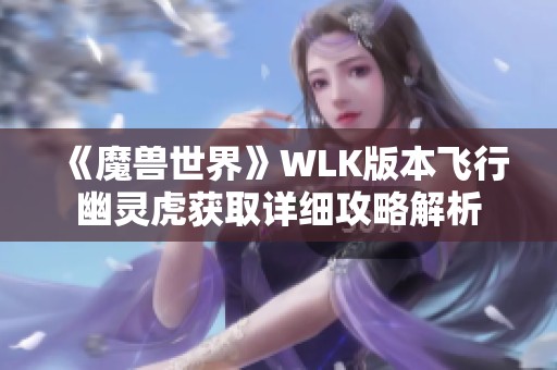 《魔兽世界》WLK版本飞行幽灵虎获取详细攻略解析