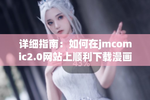 详细指南：如何在jmcomic2.0网站上顺利下载漫画应用程序