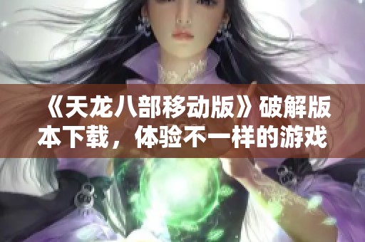 《天龙八部移动版》破解版本下载，体验不一样的游戏乐趣