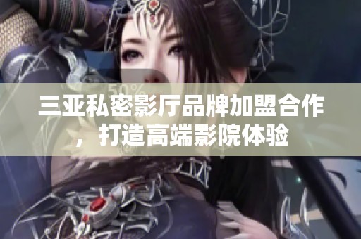 三亚私密影厅品牌加盟合作，打造高端影院体验