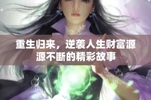 重生归来，逆袭人生财富源源不断的精彩故事