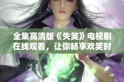 全集高清版《失笑》电视剧在线观看，让你畅享欢笑时光