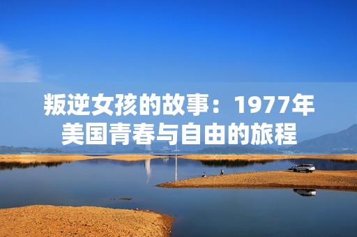 叛逆女孩的故事：1977年美国青春与自由的旅程