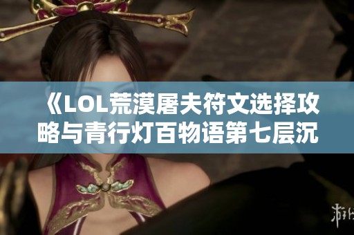 《LOL荒漠屠夫符文选择攻略与青行灯百物语第七层沉默解析》