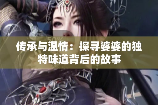 传承与温情：探寻婆婆的独特味道背后的故事