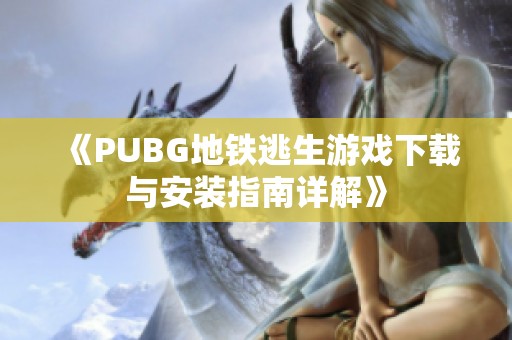 《PUBG地铁逃生游戏下载与安装指南详解》