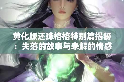 黄化版还珠格格特别篇揭秘：失落的故事与未解的情感纠葛