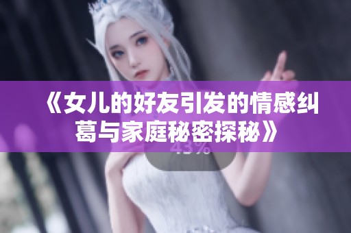 《女儿的好友引发的情感纠葛与家庭秘密探秘》