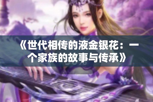 《世代相传的液金银花：一个家族的故事与传承》