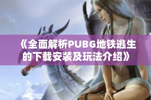 《全面解析PUBG地铁逃生的下载安装及玩法介绍》