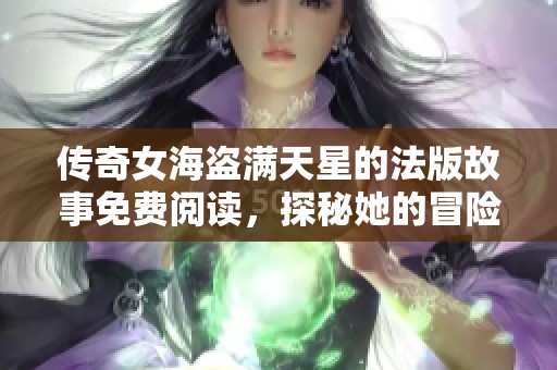 传奇女海盗满天星的法版故事免费阅读，探秘她的冒险人生