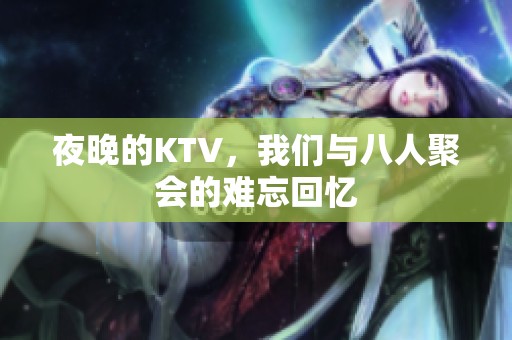 夜晚的KTV，我们与八人聚会的难忘回忆