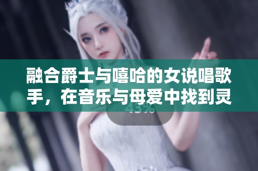 融合爵士与嘻哈的女说唱歌手，在音乐与母爱中找到灵感