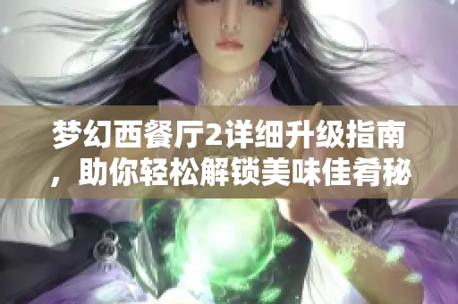 梦幻西餐厅2详细升级指南，助你轻松解锁美味佳肴秘诀