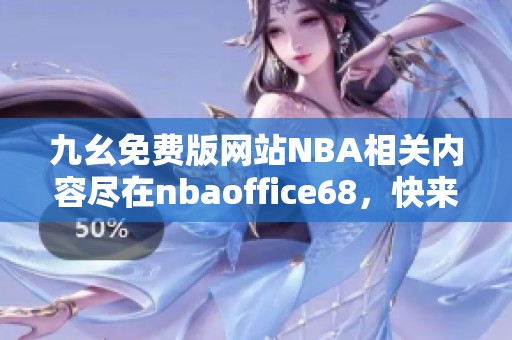 九幺免费版网站NBA相关内容尽在nbaoffice68，快来了解更多吧！