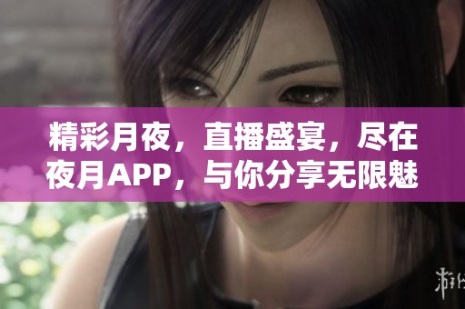 精彩月夜，直播盛宴，尽在夜月APP，与你分享无限魅力