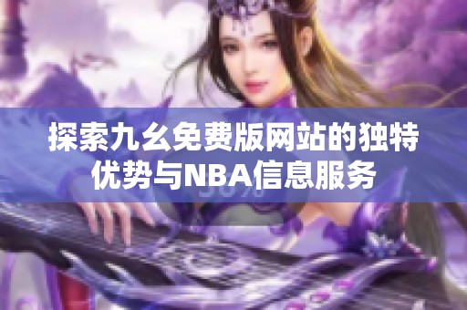 探索九幺免费版网站的独特优势与NBA信息服务