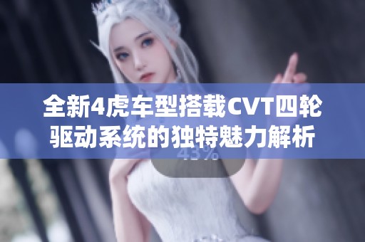 全新4虎车型搭载CVT四轮驱动系统的独特魅力解析