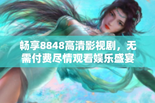 畅享8848高清影视剧，无需付费尽情观看娱乐盛宴