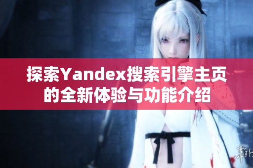 探索Yandex搜索引擎主页的全新体验与功能介绍